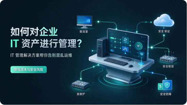 如何对企业 it 资产进行管理?IT 管理解决方案帮你告别混乱运维,降低成本与安全风险!(图2) 如何对企业 it 资产进行管理?IT 管理解决方案帮你告别混乱运维,降低成本与安全风险!(图2)
