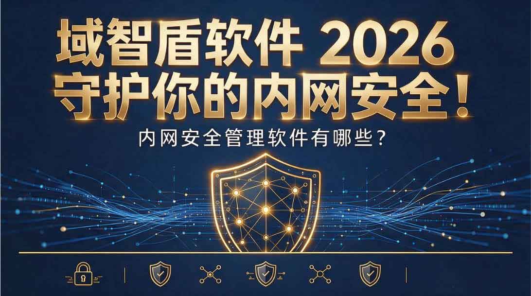 内网安全管理软件有哪些?域智盾软件 2026 守护你的内网安全!(图2) 内网安全管理软件有哪些?域智盾软件 2026 守护你的内网安全!(图2)