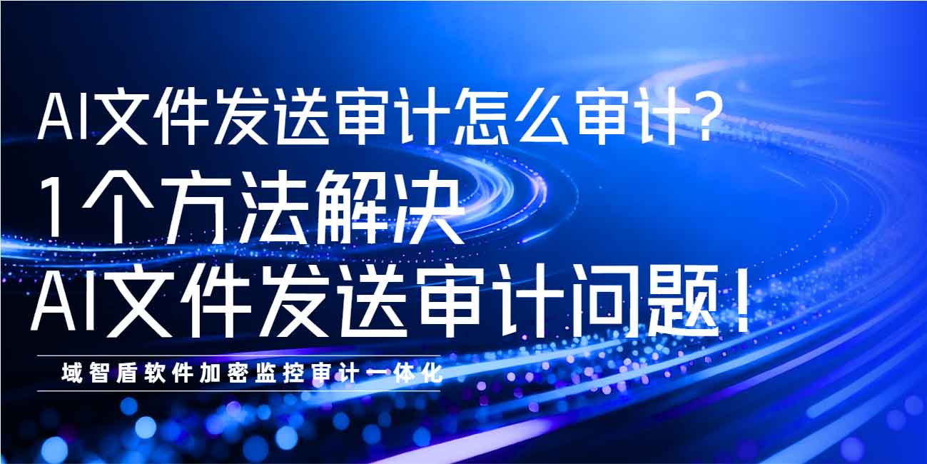 AI 文件发送审计怎么审计?1 个方法解决 AI 文件发送审计问题!(图1) AI 文件发送审计怎么审计?1 个方法解决 AI 文件发送审计问题!(图1)