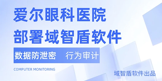 速看！爱尔眼科医院部署域智盾软件，医疗数据安全直接拉满！