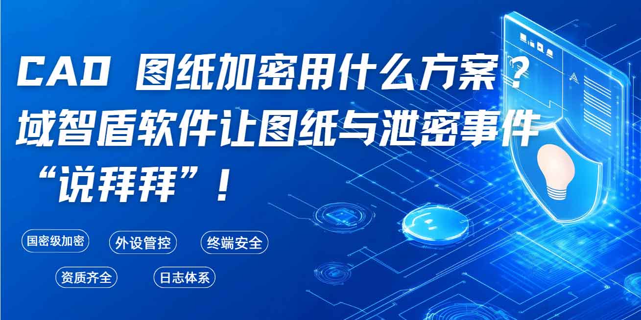 CAD 图纸加密用什么方案？域智盾软件让图纸与泄密事件 “说拜拜”！(图1)