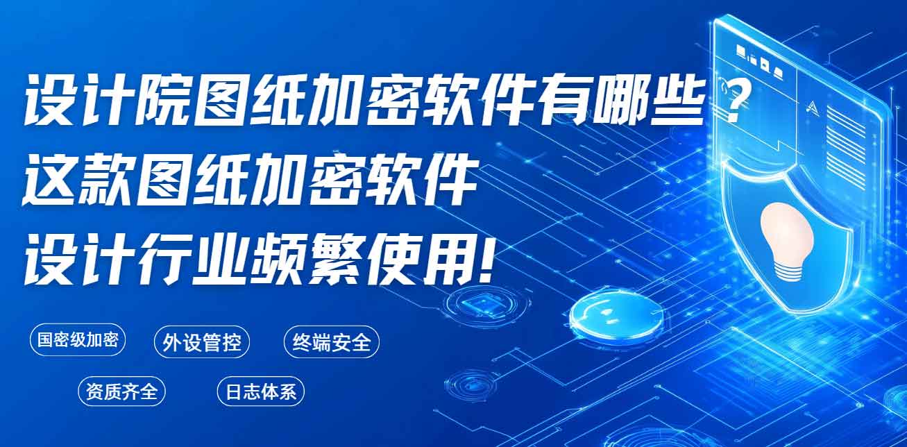 设计院图纸加密软件有哪些？这款图纸加密软件设计行业频繁使用！(图1)