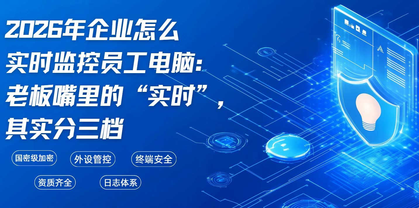 2026年企业怎么实时监控员工电脑：老板嘴里的“实时”，其实分三档(图1)