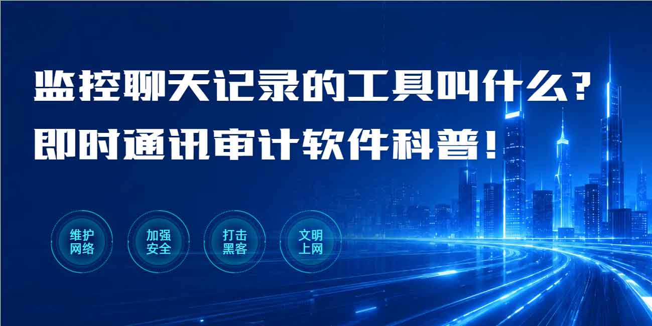 监控聊天记录的工具叫什么？即时通讯审计软件科普！(图1)