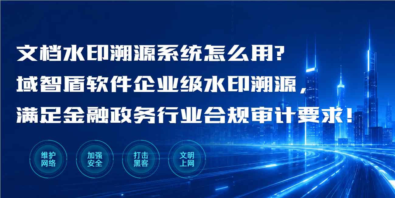 文档水印溯源系统怎么用？2026 年域智盾软件企业级水印溯源，满足金融政务行业合规审计要求！(图1)