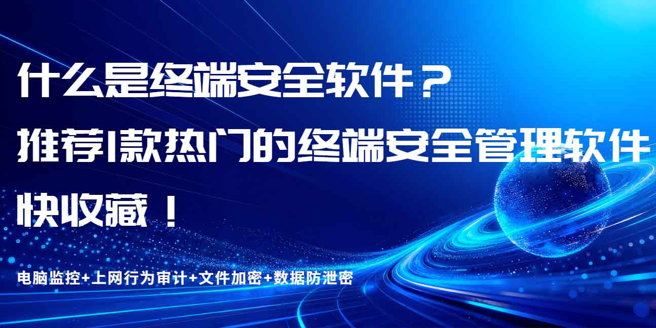 什么是终端安全软件？推荐 1 款热门的终端安全管理软件，快收藏！(图1)
