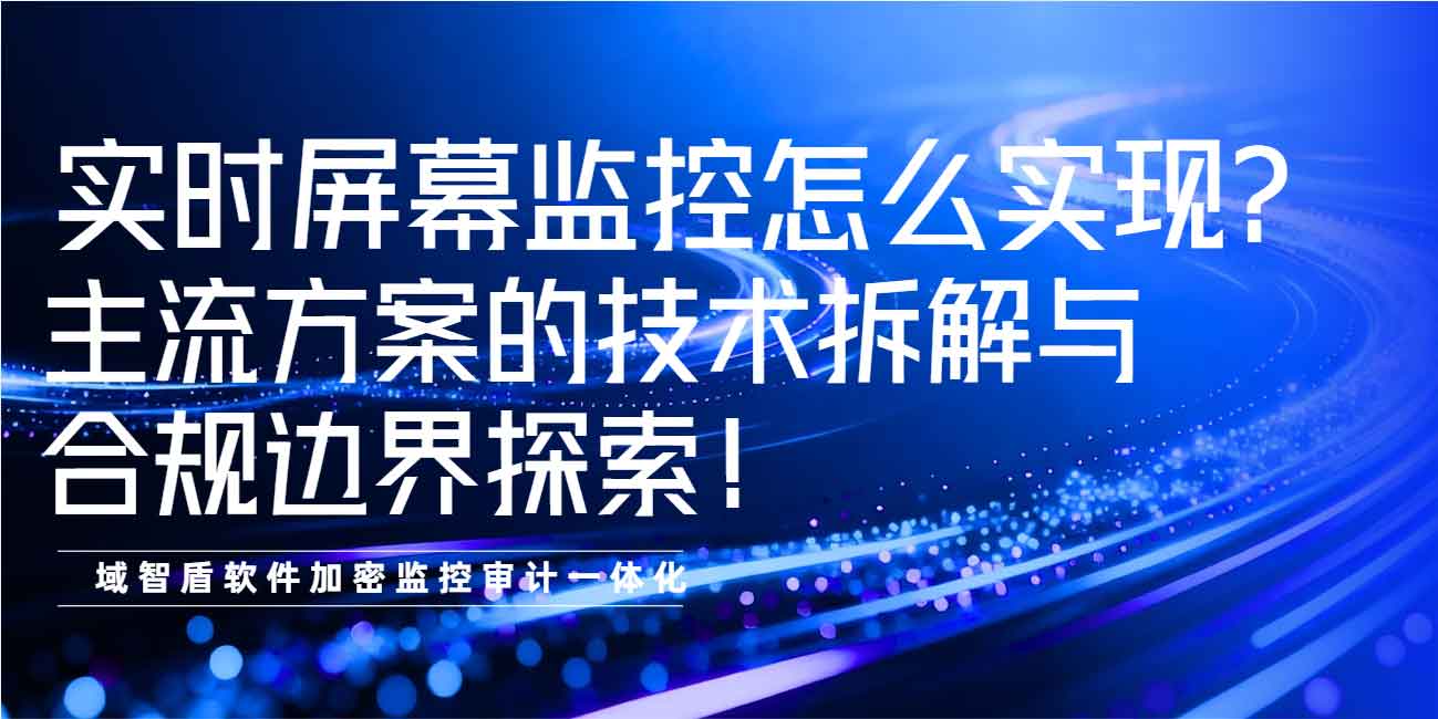 实时屏幕监控怎么实现？主流方案的技术拆解与合规边界探索！(图1)