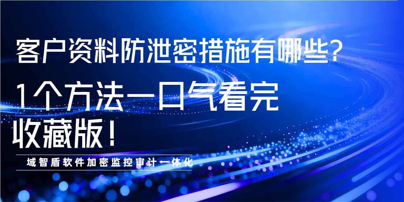客户资料防泄密措施有哪些？1 个方法一口气看完，收藏版！(图1)
