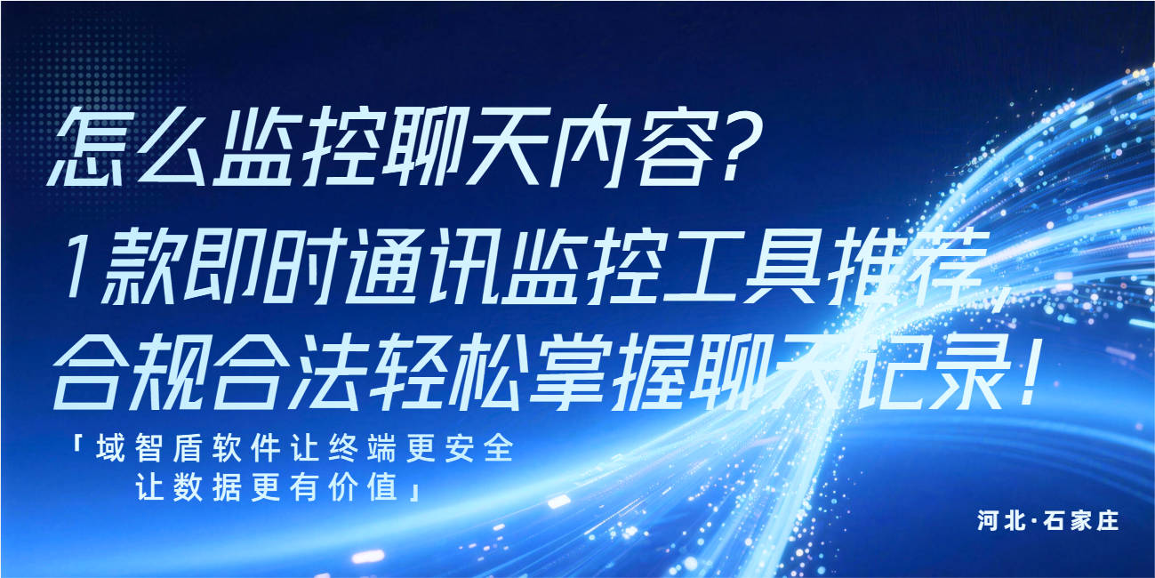 怎么监控聊天内容？1 款即时通讯监控工具推荐，合规合法轻松掌握聊天记录！(图1)