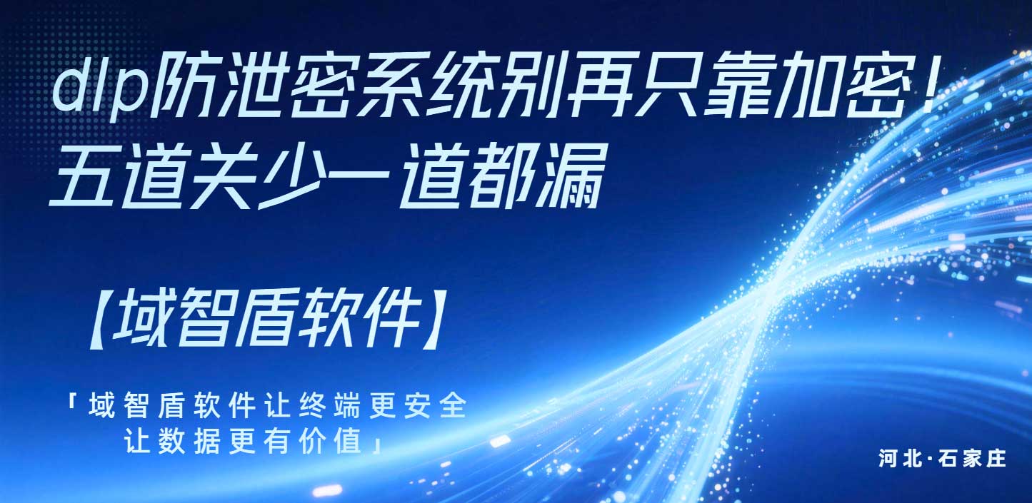 dlp防泄密系统别再只靠加密！五道关少一道都漏(图1)