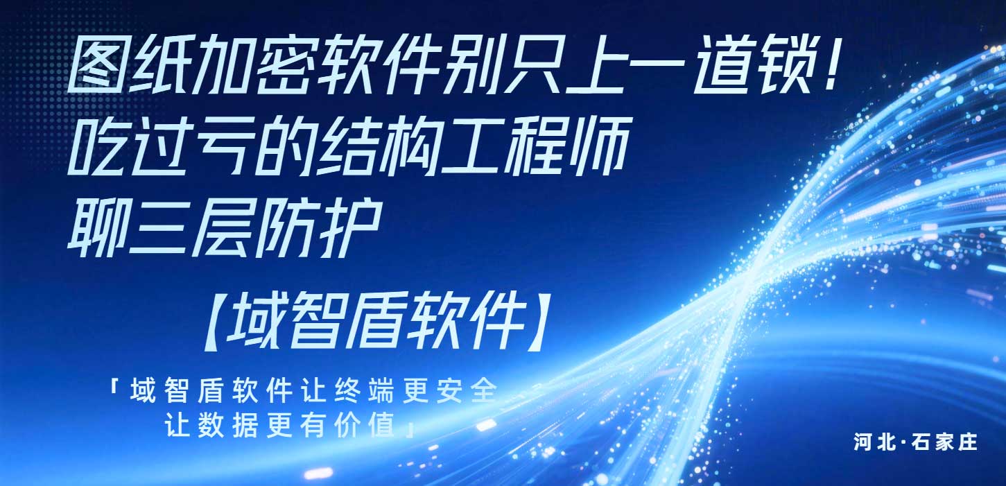 图纸加密软件别只上一道锁！吃过亏的结构工程师聊三层防护(图1)