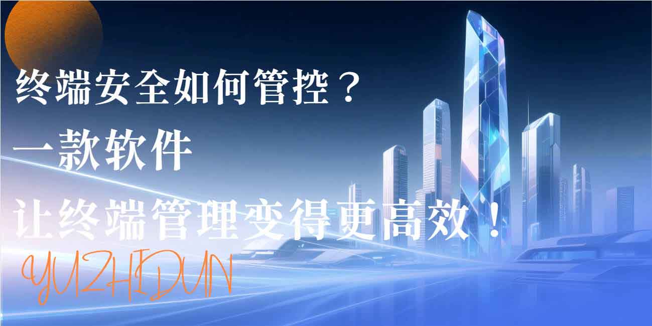 终端安全如何管控？一款软件让终端管理变得更高效！(图1)