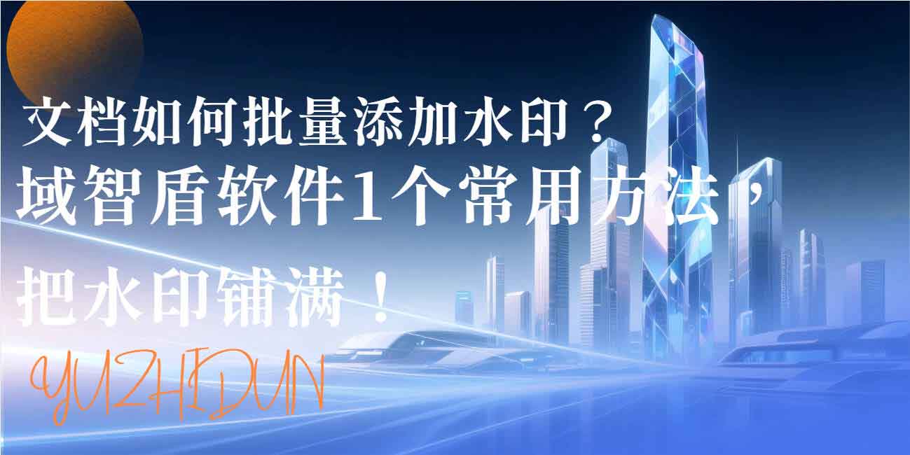 文档如何批量添加水印？域智盾软件 1 个常用方法，把水印铺满！(图1)