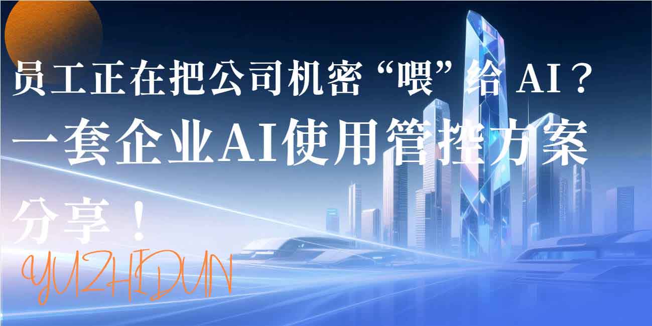 员工正在把公司机密 “喂” 给 AI？一套企业 AI 使用管控方案分享！(图1)