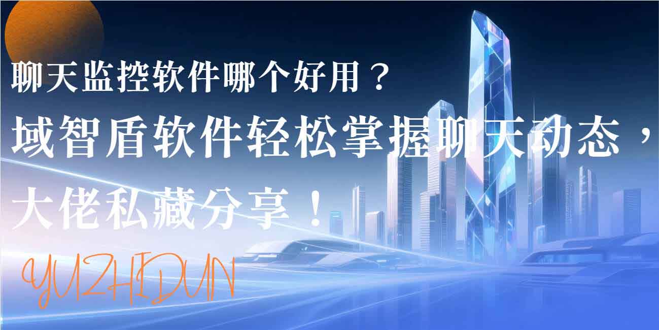 聊天监控软件哪个好用？域智盾软件轻松掌握聊天动态，大佬私藏分享！(图1)