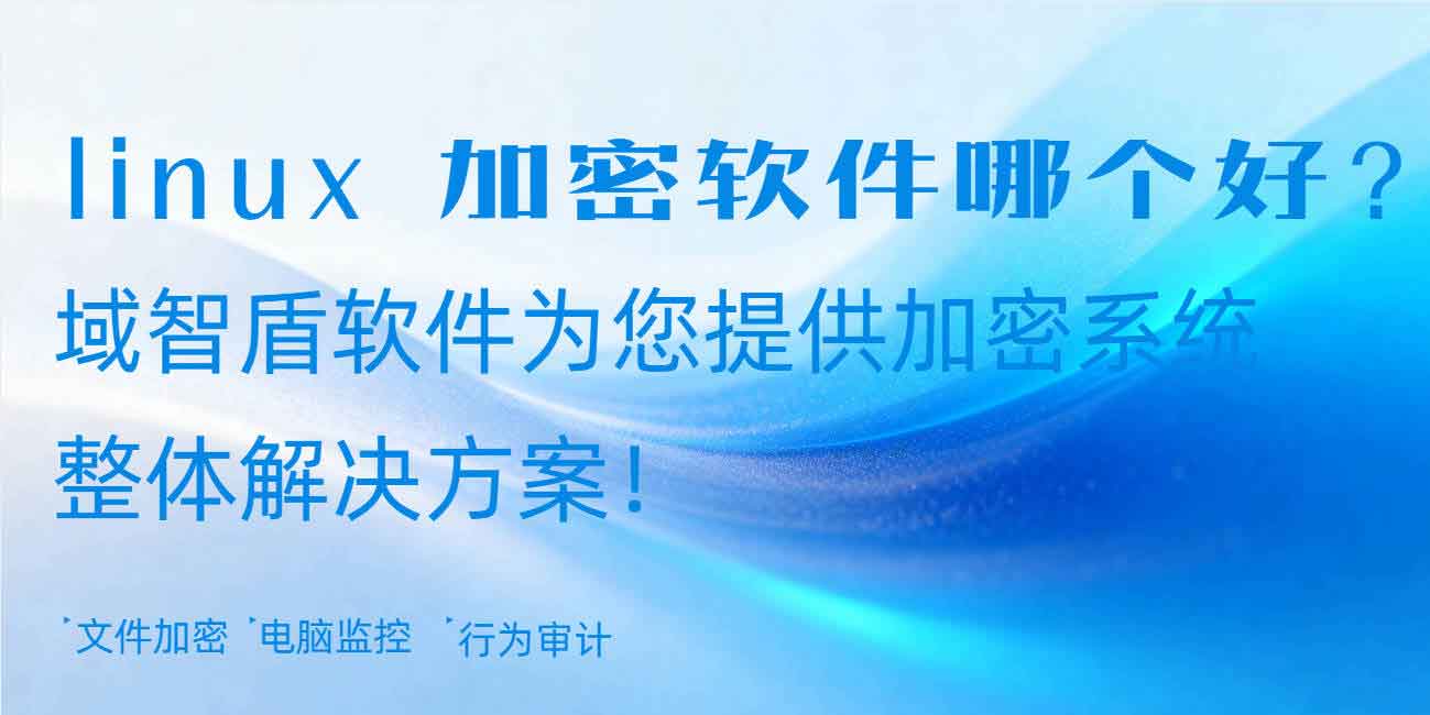 linux 加密软件哪个好？域智盾软件为您提供加密系统软件整体解决方案！(图1)