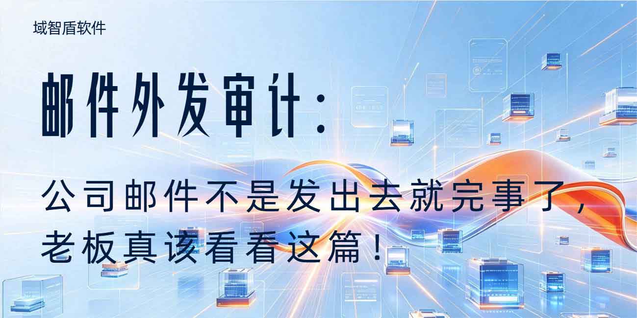 邮件外发审计：公司邮件不是发出去就完事了，老板真该看看这篇！(图1)