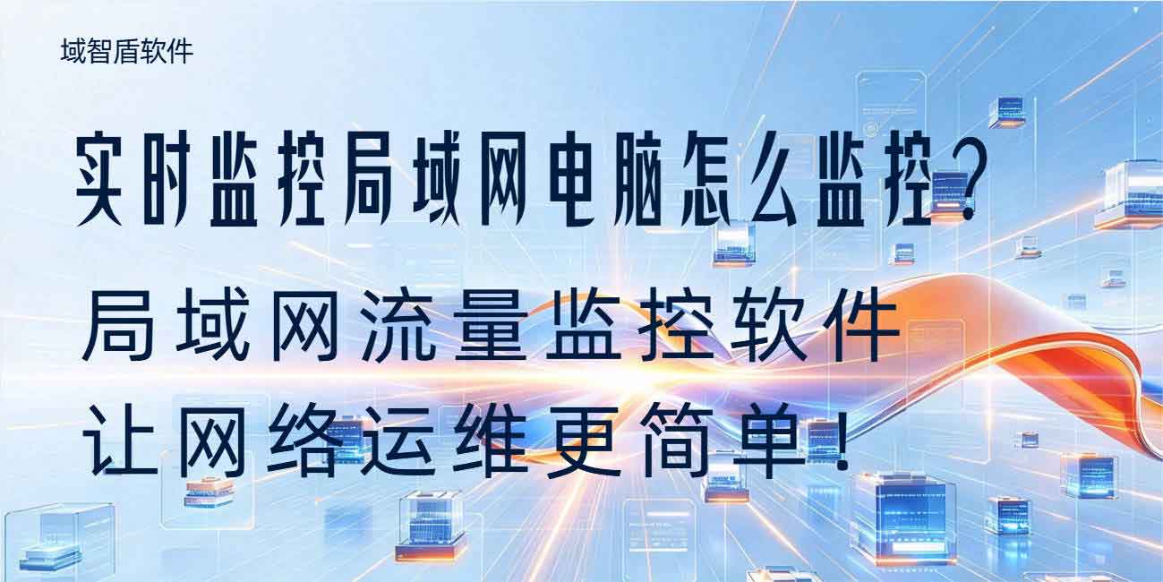 实时监控局域网电脑怎么监控？局域网流量监控软件让网络运维更简单！(图1)