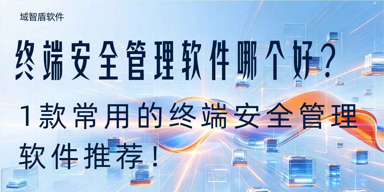 终端安全管理软件哪个好?1 款常用的终端安全管理软件推荐,2026 亲测好(图1) 终端安全管理软件哪个好?1 款常用的终端安全管理软件推荐,2026 亲测好(图1)