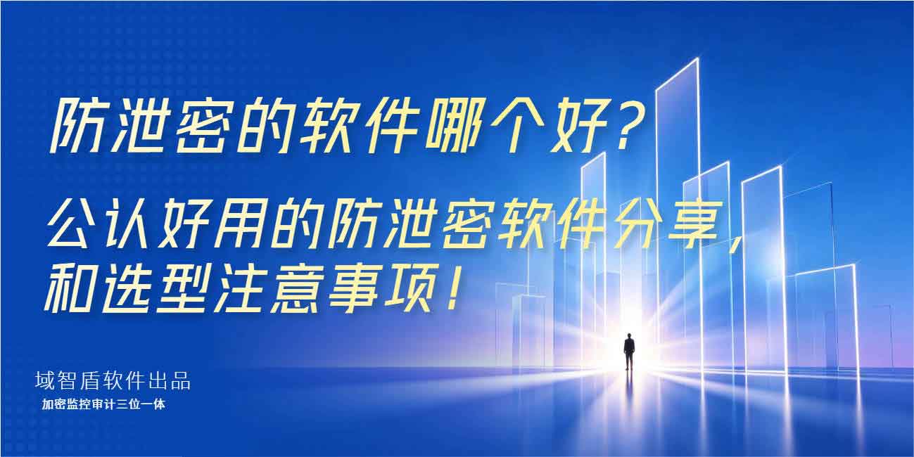 防泄密的软件哪个好？公认好用的防泄密软件分享，和选型注意事项！(图1)